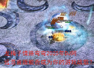 ��÷����·����2025��DJ��Զ�������ܷ��Ϊ�����Ϸս�裿