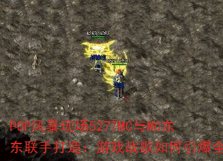POP风暴现场5277MC与MC东东联手打造:游戏战歌如何引爆全场? POP风暴现场5277MC与MC东东联手打造:游戏战歌如何引爆全场?