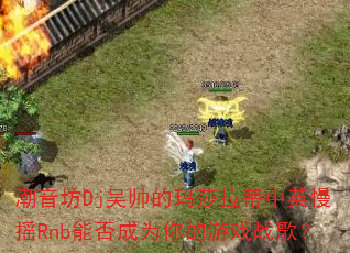 ������Dj��˧����ɯ������Ӣ��ҡRnb�ܷ��Ϊ�����Ϸս�裿