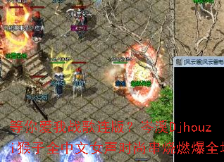 ���㰮��ս�����棿�ϪDjhouzi����ȫ����Ů��ʱ�д���ȼ��ȫ��
