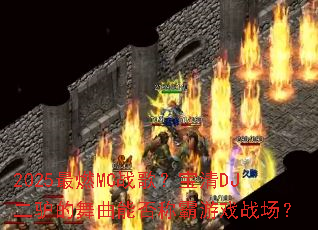 2025��ȼMCս�裿����DJ��¿�������ܷ�ư���Ϸս����