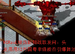 MCRauL��ѡ�¼�ս�跢�ʣ�ͷ��˦˦12�¹��������ܷ��������