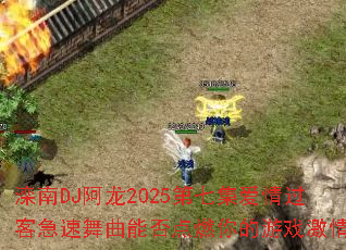 滦南DJ阿龙2025第七集爱情过客急速舞曲能否点燃你的游戏激情 滦南DJ阿龙2025第七集爱情过客急速舞曲能否点燃你的游戏激情