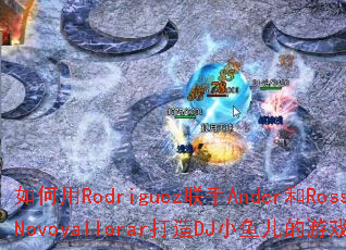 �����Rodriguez����Ander��Rossi��Novoyallorar����DJС�������Ϸս�裿