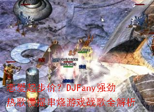 �����𲽼ۣ�DJFanyǿ���ȸ���ҡ������Ϸս��ȫ����