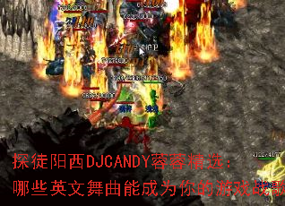 ̽ͽ����DJCANDY���ؾ�ѡ����ЩӢ�������ܳ�Ϊ�����Ϸս�裿