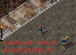 传奇游戏战歌?草原DJ节奏如何点燃你的竞技场? 传奇游戏战歌?草原DJ节奏如何点燃你的竞技场?