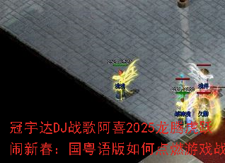 �����DJս�谢ϲ2025���ڻ�Ծ���´������������ε�ȼ��Ϸս����