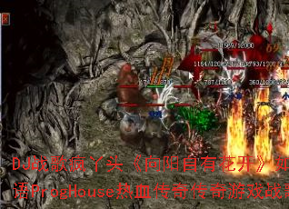 DJ战歌疯丫头《向阳自有花开》如何打造国粤语ProgHouse热血传奇传奇游戏战歌? DJ战歌疯丫头《向阳自有花开》如何打造国粤语ProgHouse热血传奇传奇游戏战歌?