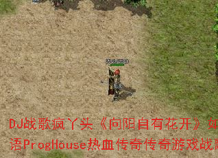 DJ战歌疯丫头《向阳自有花开》如何打造国粤语ProgHouse热血传奇传奇游戏战歌? DJ战歌疯丫头《向阳自有花开》如何打造国粤语ProgHouse热血传奇传奇游戏战歌?