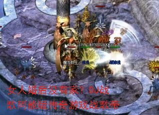 女人婚后没有家?DJ战歌阿能版传奇游戏战歌带 女人婚后没有家?DJ战歌阿能版传奇游戏战歌带