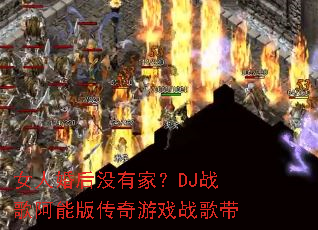 女人婚后没有家?DJ战歌阿能版传奇游戏战歌带 女人婚后没有家?DJ战歌阿能版传奇游戏战歌带