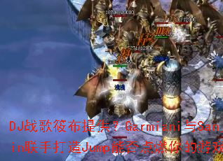 DJ战歌筱布提供?Garmiani与Sanjin联手打造Jump能否点燃你的游戏激情? DJ战歌筱布提供?Garmiani与Sanjin联手打造Jump能否点燃你的游戏激情?