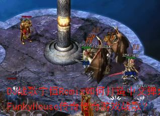 DJս�����Remix��δ������ĵ���FunkyHouse���洫����Ϸս�裿