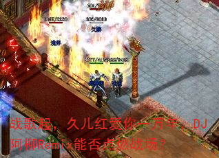 ս���𣬾ö��찮��һ���꣬DJ����Remix�ܷ��ȼս����