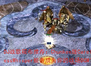 DJս���㲼�Ƽ���Chunkee��CarelessWhisper�ܷ��Ϊ���ս��BGM��