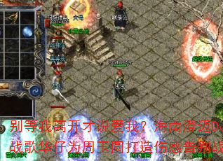 别等我离开才说爱我?海南澄迈DJ战歌华仔为周玉圆打造伤感告别战歌 别等我离开才说爱我?海南澄迈DJ战歌华仔为周玉圆打造伤感告别战歌
