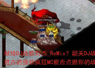 �׸�DJս������_ReMix���ع�DJս����ŵ�ǿ�����MC�ܷ��ȼ���ս��֮�ꣿ