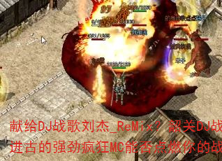 �׸�DJս������_ReMix���ع�DJս����ŵ�ǿ�����MC�ܷ��ȼ���ս��֮�ꣿ