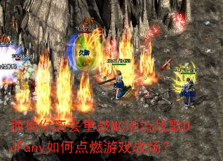 ӵ������ȥ�ع�MC����ս��DJFany��ε�ȼ��Ϸս����