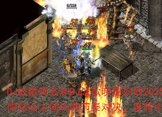 DJս�谢����DJս����ϱ����2025��������ʯ�˼�CLUB����Ծ���˭������ս����