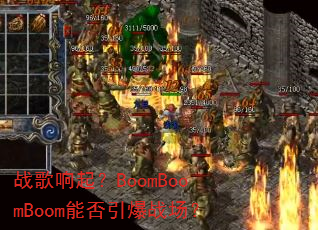 战歌响起?BoomBoomBoom能否引爆战场? 战歌响起?BoomBoomBoom能否引爆战场?