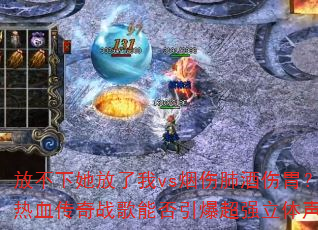 放不下她放了我vs烟伤肺酒伤胃?2025网络热血传奇战歌能否引爆超强立体声8声道车载连版 放不下她放了我vs烟伤肺酒伤胃?2025网络热血传奇战歌能否引爆超强立体声8声道车载连版