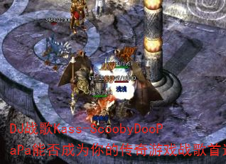 DJս��Kass-ScoobyDooPaPa�ܷ��Ϊ��Ĵ�����Ϸս����ѡ��