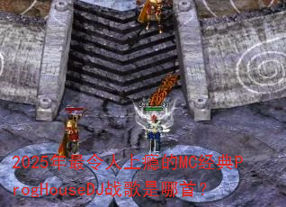 2025年最令人上瘾的MC经典ProgHouseDJ战歌是哪首? 2025年最令人上瘾的MC经典ProgHouseDJ战歌是哪首?