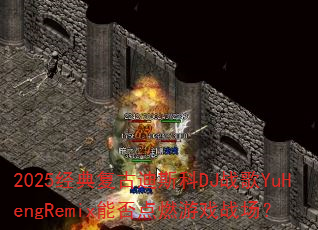 2025经典复古迪斯科DJ战歌YuHengRemix能否点燃游戏战场? 2025经典复古迪斯科DJ战歌YuHengRemix能否点燃游戏战场?
