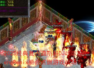 2025经典复古迪斯科DJ战歌YuHengRemix能否点燃游戏战场? 2025经典复古迪斯科DJ战歌YuHengRemix能否点燃游戏战场?