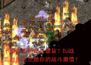 不要在我的伤口撒盐?DJ战歌版能否点燃你的战斗激情? 不要在我的伤口撒盐?DJ战歌版能否点燃你的战斗激情?