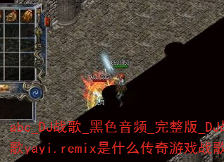 abc_DJ战歌_黑色音频_完整版_DJ战歌yayi.remix是什么传奇游戏战歌? abc_DJ战歌_黑色音频_完整版_DJ战歌yayi.remix是什么传奇游戏战歌?