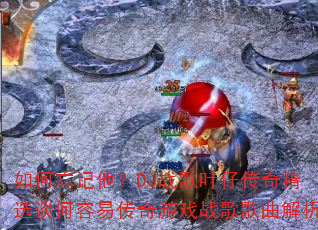 �����������DJս��Ҷ�д��澫ѡ̸�����״�����Ϸս���������