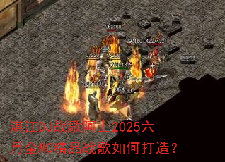 湛江DJ战歌阿上2025六月全MC精品战歌如何打造? 湛江DJ战歌阿上2025六月全MC精品战歌如何打造?