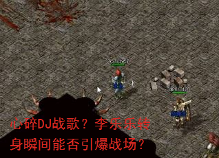 心碎DJ战歌?李乐乐转身瞬间能否引爆战场? 心碎DJ战歌?李乐乐转身瞬间能否引爆战场?