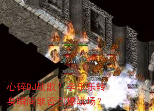 心碎DJ战歌?李乐乐转身瞬间能否引爆战场? 心碎DJ战歌?李乐乐转身瞬间能否引爆战场?