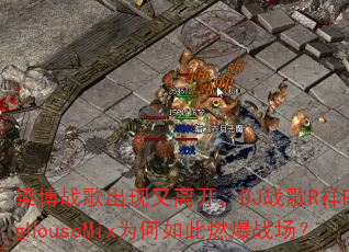 梁博战歌出现又离开,DJ战歌R祥ProgHouseMix为何如此燃爆战场? 梁博战歌出现又离开,DJ战歌R祥ProgHouseMix为何如此燃爆战场?