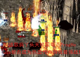 DJս���Ѿͷ���ݹ�����ProgHouse�ܷ��Ϊ��Ѫ������Ϸ��ǿս�裿