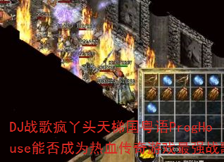 DJս���Ѿͷ���ݹ�����ProgHouse�ܷ��Ϊ��Ѫ������Ϸ��ǿս�裿