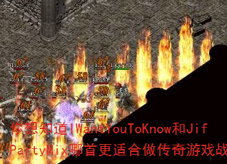 你想知道IWantYouToKnow和JifPartyMix哪首更适合做传奇游戏战歌吗? 你想知道IWantYouToKnow和JifPartyMix哪首更适合做传奇游戏战歌吗?