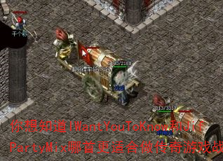 你想知道IWantYouToKnow和JifPartyMix哪首更适合做传奇游戏战歌吗? 你想知道IWantYouToKnow和JifPartyMix哪首更适合做传奇游戏战歌吗?