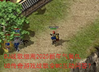 DJ战歌细周2025新年气氛CLUB传奇游戏战歌全MC互动问答? DJ战歌细周2025新年气氛CLUB传奇游戏战歌全MC互动问答?