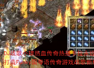 DJ战歌小雄热血传奇热播卡拉永远ok如何打造Funky国粤语传奇游戏战歌新经典? DJ战歌小雄热血传奇热播卡拉永远ok如何打造Funky国粤语传奇游戏战歌新经典?
