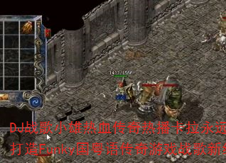 DJ战歌小雄热血传奇热播卡拉永远ok如何打造Funky国粤语传奇游戏战歌新经典? DJ战歌小雄热血传奇热播卡拉永远ok如何打造Funky国粤语传奇游戏战歌新经典?