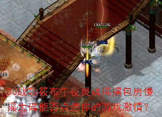 DJ战歌筱布午夜灵魂摇摆包房慢摇大碟能否点燃你的游戏激情? DJ战歌筱布午夜灵魂摇摆包房慢摇大碟能否点燃你的游戏激情?