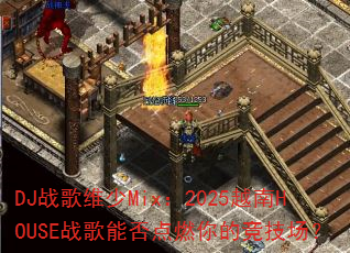 DJ战歌维少Mix:2025越南HOUSE战歌能否点燃你的竞技场? DJ战歌维少Mix:2025越南HOUSE战歌能否点燃你的竞技场?