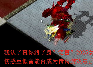 我认了真你终了身?诺言?2025女声伤感重低音能否成为传奇游戏最强战歌 我认了真你终了身?诺言?2025女声伤感重低音能否成为传奇游戏最强战歌