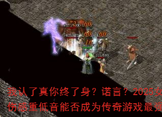 我认了真你终了身?诺言?2025女声伤感重低音能否成为传奇游戏最强战歌 我认了真你终了身?诺言?2025女声伤感重低音能否成为传奇游戏最强战歌