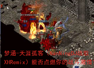 梦涵-天涯孤客(NanNingDJ战歌XHRemix)能否点燃你的战斗激情? 梦涵-天涯孤客(NanNingDJ战歌XHRemix)能否点燃你的战斗激情?